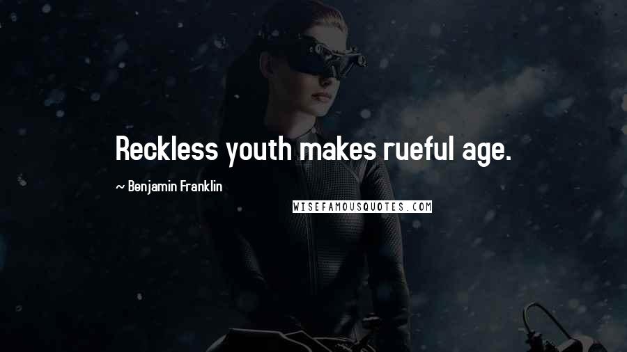 Benjamin Franklin Quotes: Reckless youth makes rueful age.