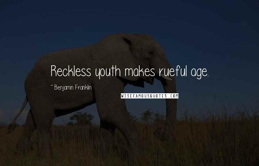 Benjamin Franklin Quotes: Reckless youth makes rueful age.