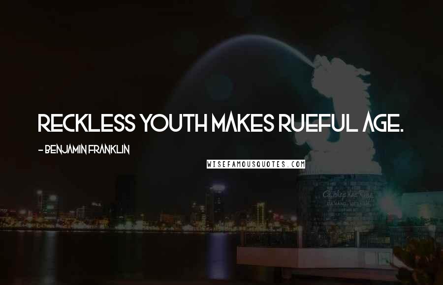 Benjamin Franklin Quotes: Reckless youth makes rueful age.