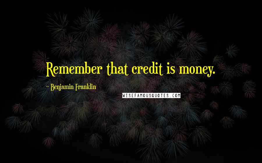 Benjamin Franklin Quotes: Remember that credit is money.