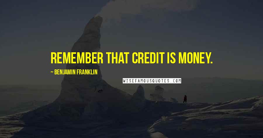 Benjamin Franklin Quotes: Remember that credit is money.