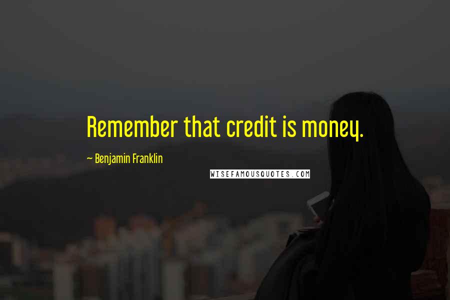 Benjamin Franklin Quotes: Remember that credit is money.