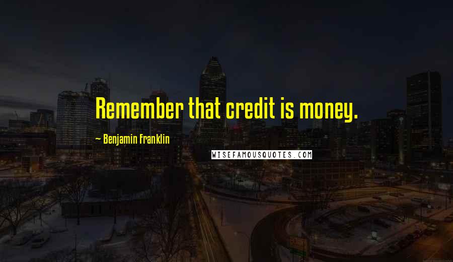 Benjamin Franklin Quotes: Remember that credit is money.