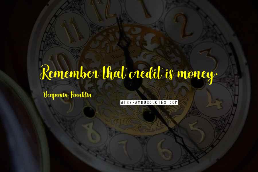 Benjamin Franklin Quotes: Remember that credit is money.