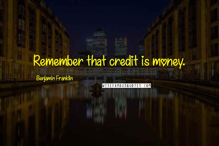 Benjamin Franklin Quotes: Remember that credit is money.