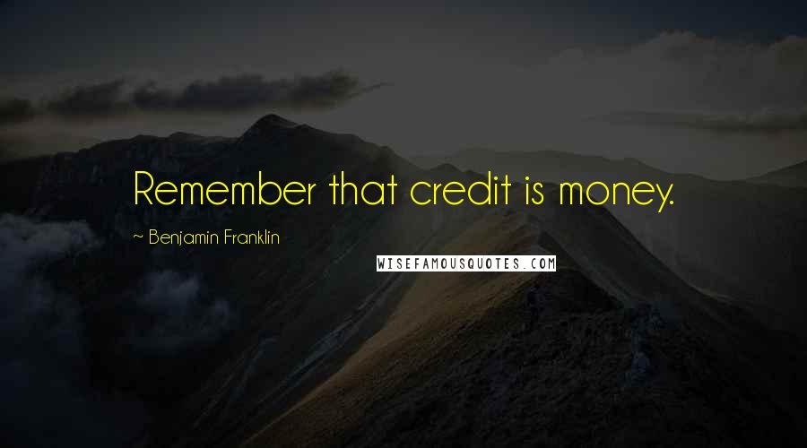 Benjamin Franklin Quotes: Remember that credit is money.