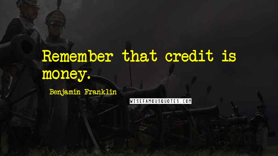 Benjamin Franklin Quotes: Remember that credit is money.