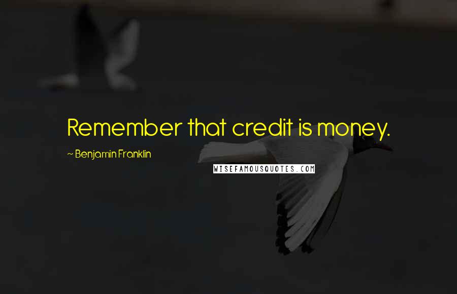 Benjamin Franklin Quotes: Remember that credit is money.