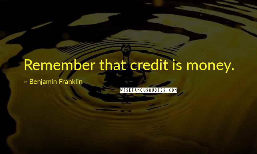 Benjamin Franklin Quotes: Remember that credit is money.