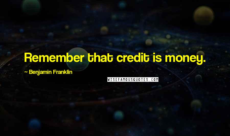 Benjamin Franklin Quotes: Remember that credit is money.