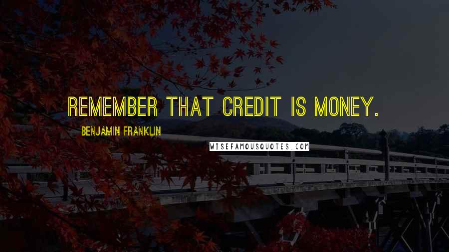 Benjamin Franklin Quotes: Remember that credit is money.