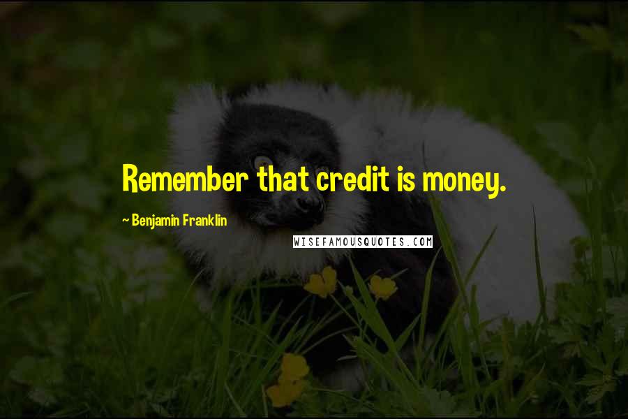 Benjamin Franklin Quotes: Remember that credit is money.