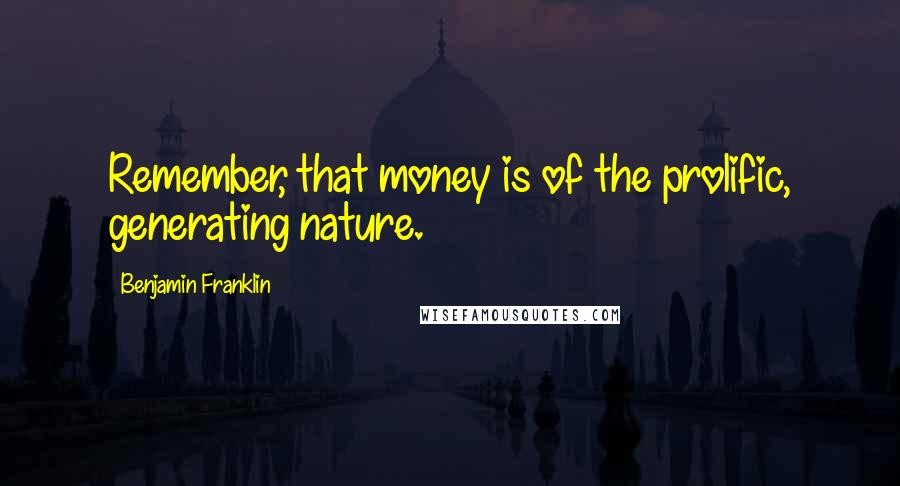 Benjamin Franklin Quotes: Remember, that money is of the prolific, generating nature.