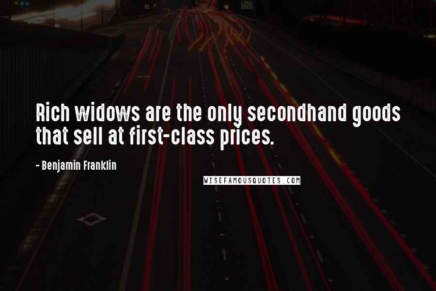 Benjamin Franklin Quotes: Rich widows are the only secondhand goods that sell at first-class prices.