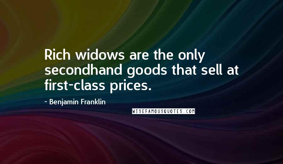 Benjamin Franklin Quotes: Rich widows are the only secondhand goods that sell at first-class prices.