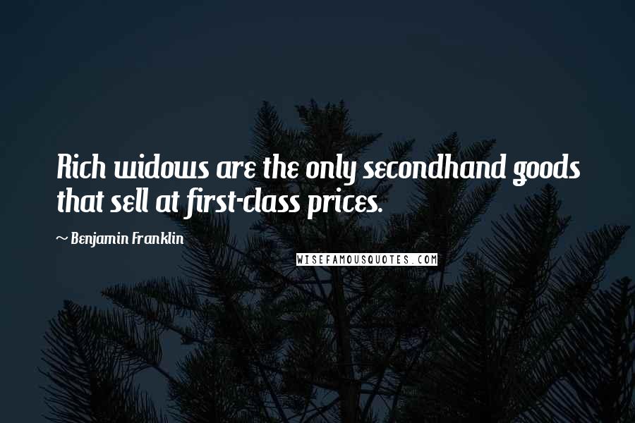 Benjamin Franklin Quotes: Rich widows are the only secondhand goods that sell at first-class prices.