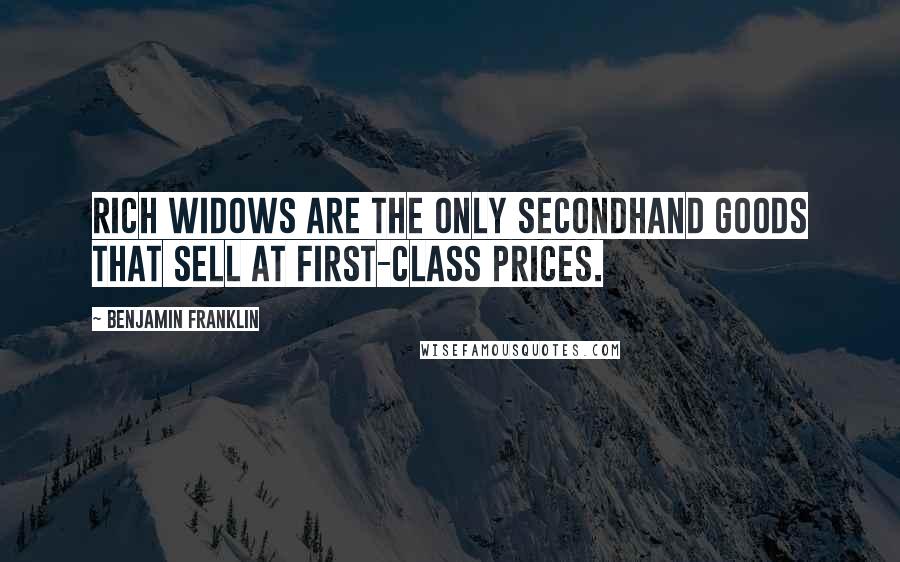 Benjamin Franklin Quotes: Rich widows are the only secondhand goods that sell at first-class prices.