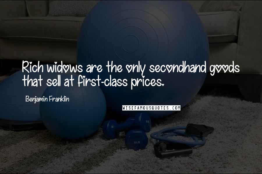 Benjamin Franklin Quotes: Rich widows are the only secondhand goods that sell at first-class prices.