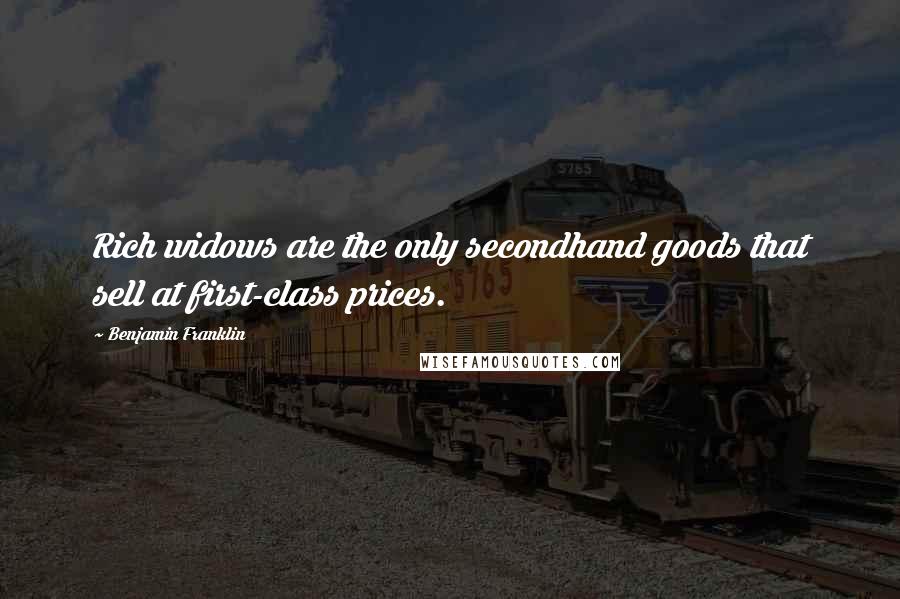 Benjamin Franklin Quotes: Rich widows are the only secondhand goods that sell at first-class prices.