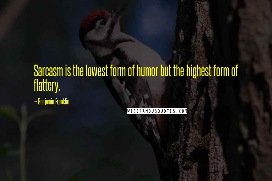 Benjamin Franklin Quotes: Sarcasm is the lowest form of humor but the highest form of flattery.