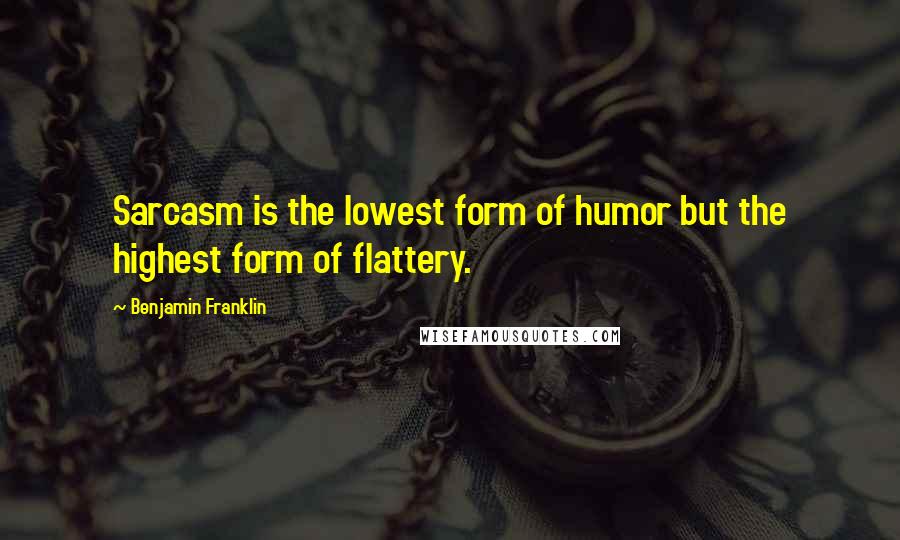Benjamin Franklin Quotes: Sarcasm is the lowest form of humor but the highest form of flattery.