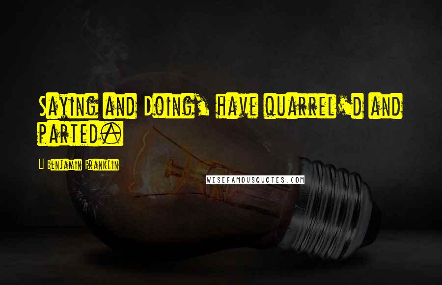 Benjamin Franklin Quotes: Saying and Doing, have quarrel'd and parted.