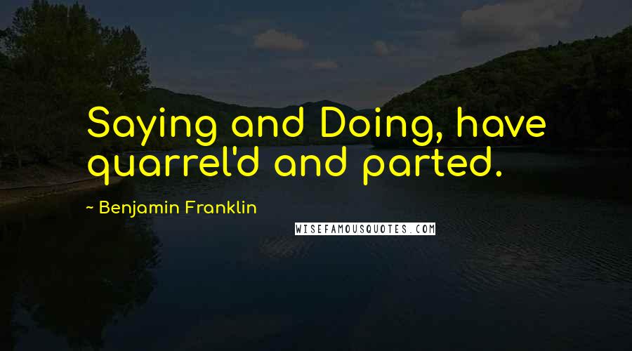 Benjamin Franklin Quotes: Saying and Doing, have quarrel'd and parted.