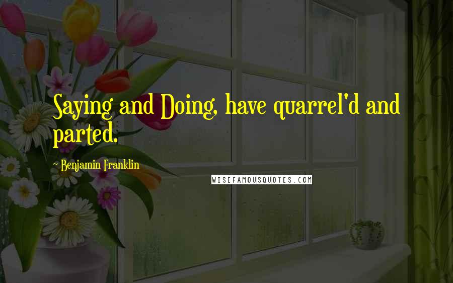 Benjamin Franklin Quotes: Saying and Doing, have quarrel'd and parted.