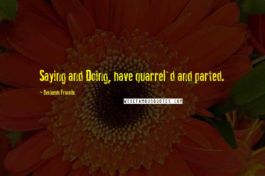 Benjamin Franklin Quotes: Saying and Doing, have quarrel'd and parted.