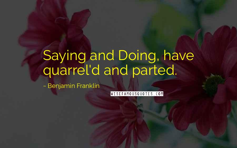 Benjamin Franklin Quotes: Saying and Doing, have quarrel'd and parted.