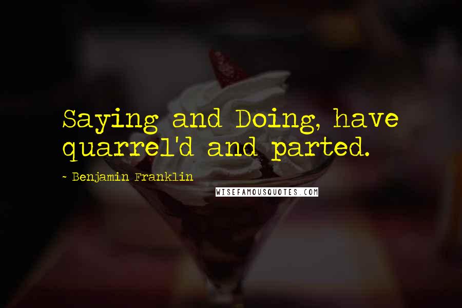 Benjamin Franklin Quotes: Saying and Doing, have quarrel'd and parted.