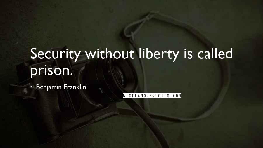 Benjamin Franklin Quotes: Security without liberty is called prison.