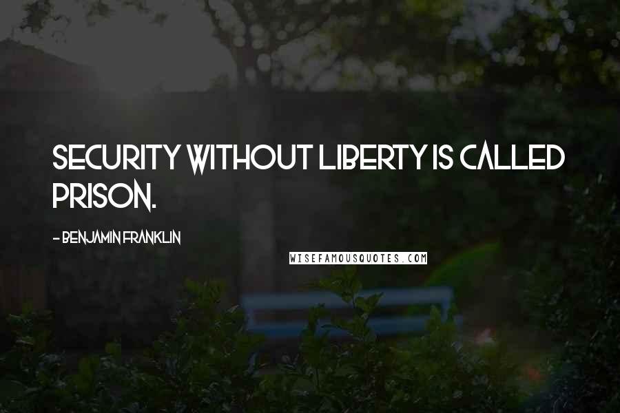 Benjamin Franklin Quotes: Security without liberty is called prison.