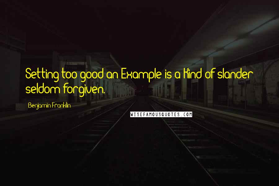 Benjamin Franklin Quotes: Setting too good an Example is a Kind of slander seldom forgiven.