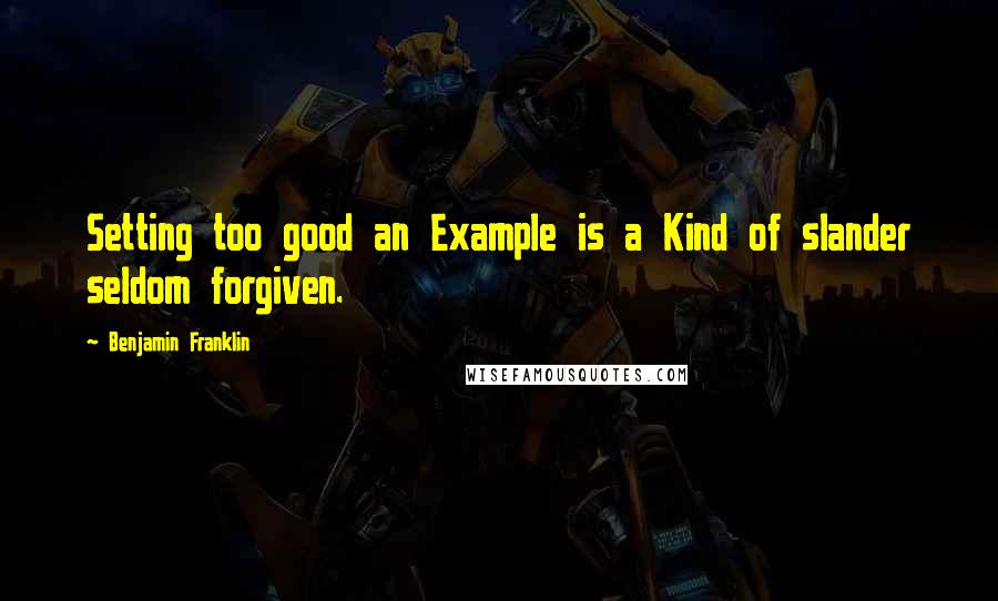 Benjamin Franklin Quotes: Setting too good an Example is a Kind of slander seldom forgiven.