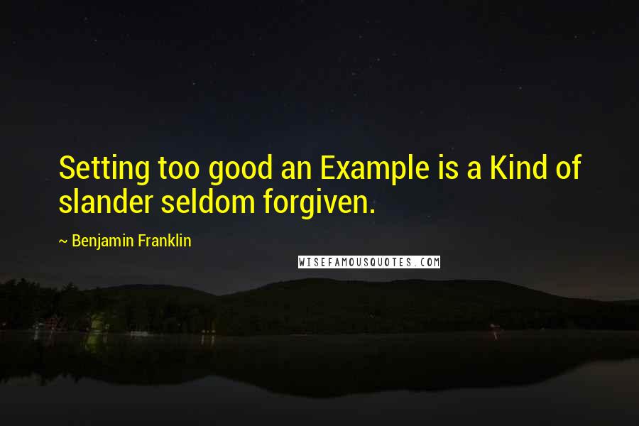 Benjamin Franklin Quotes: Setting too good an Example is a Kind of slander seldom forgiven.