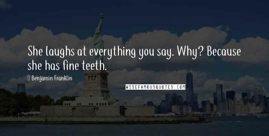 Benjamin Franklin Quotes: She laughs at everything you say. Why? Because she has fine teeth.