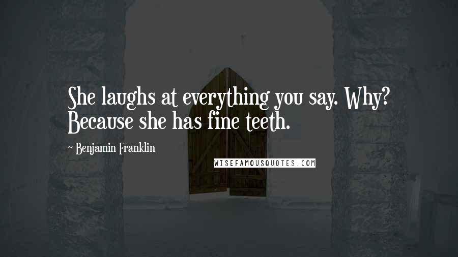 Benjamin Franklin Quotes: She laughs at everything you say. Why? Because she has fine teeth.