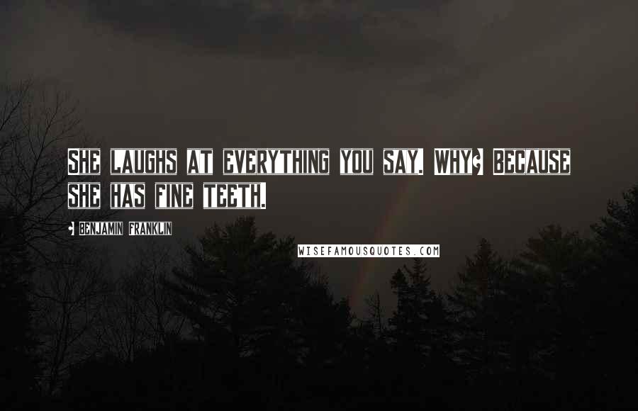 Benjamin Franklin Quotes: She laughs at everything you say. Why? Because she has fine teeth.