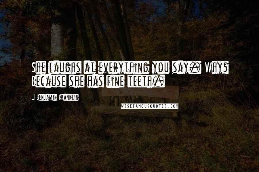 Benjamin Franklin Quotes: She laughs at everything you say. Why? Because she has fine teeth.