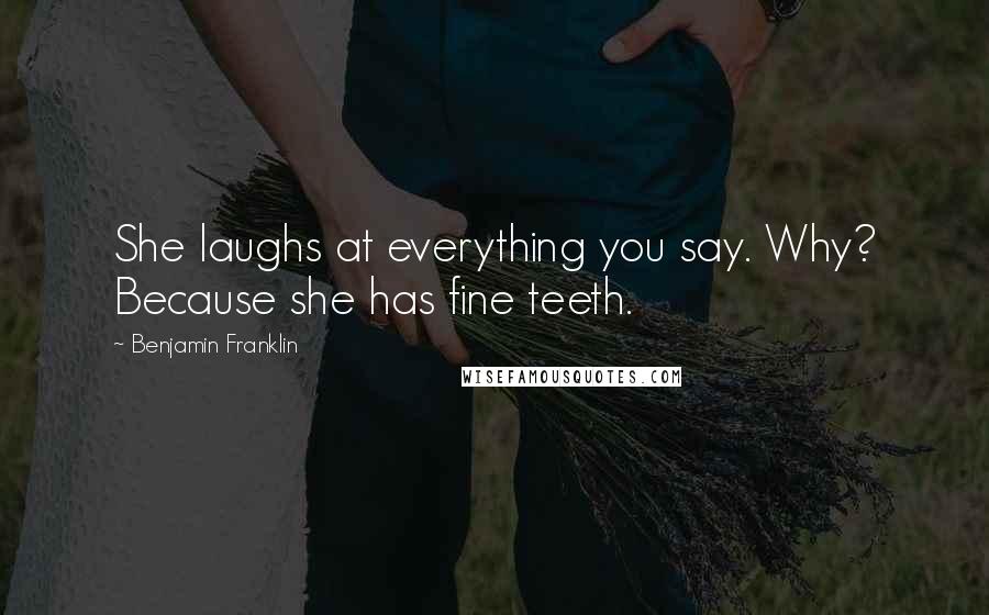 Benjamin Franklin Quotes: She laughs at everything you say. Why? Because she has fine teeth.