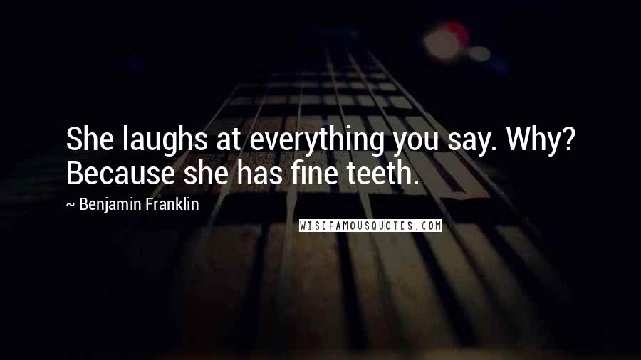 Benjamin Franklin Quotes: She laughs at everything you say. Why? Because she has fine teeth.