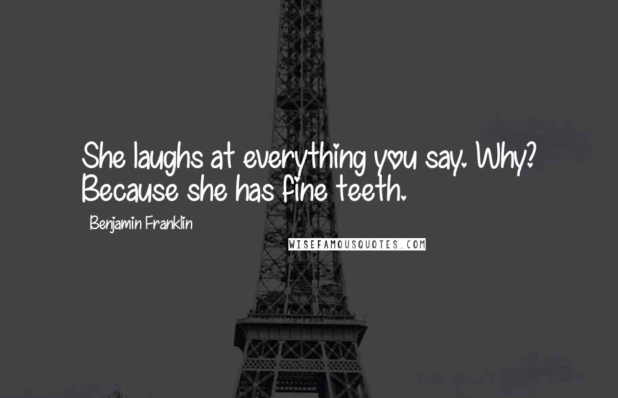 Benjamin Franklin Quotes: She laughs at everything you say. Why? Because she has fine teeth.