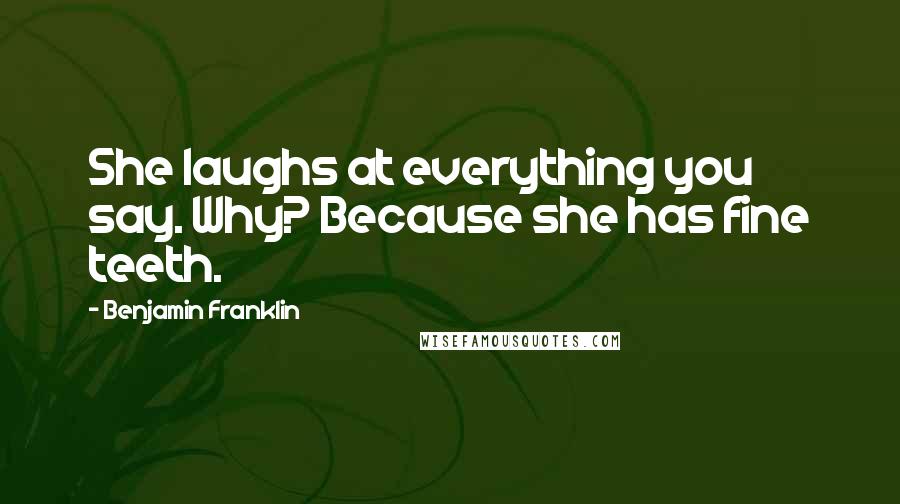 Benjamin Franklin Quotes: She laughs at everything you say. Why? Because she has fine teeth.