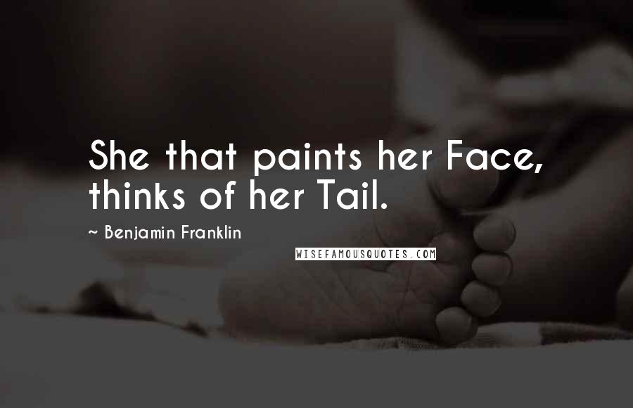 Benjamin Franklin Quotes: She that paints her Face, thinks of her Tail.