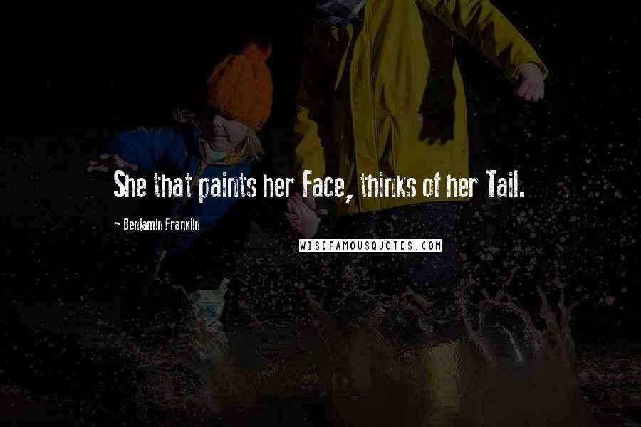 Benjamin Franklin Quotes: She that paints her Face, thinks of her Tail.