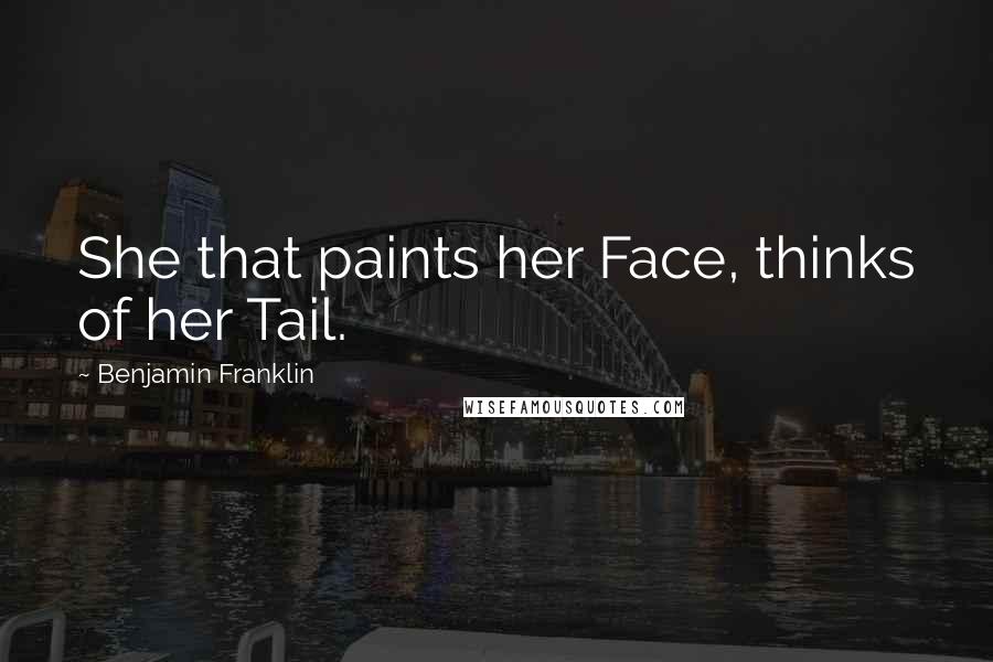Benjamin Franklin Quotes: She that paints her Face, thinks of her Tail.