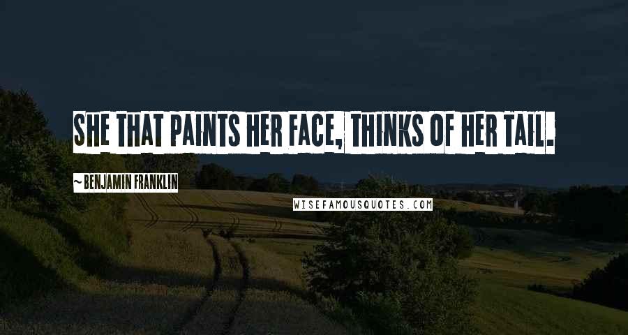 Benjamin Franklin Quotes: She that paints her Face, thinks of her Tail.