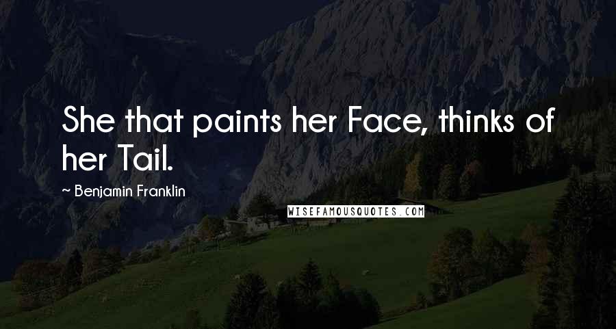 Benjamin Franklin Quotes: She that paints her Face, thinks of her Tail.