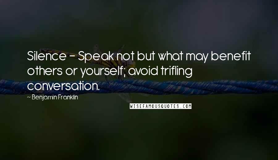 Benjamin Franklin Quotes: Silence - Speak not but what may benefit others or yourself; avoid trifling conversation.
